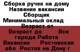 Сборка ручек на дому › Название вакансии ­ Сборщик › Минимальный оклад ­ 30 000 › Возраст от ­ 18 › Возраст до ­ 70 - Все города Работа » Вакансии   . Ростовская обл.,Ростов-на-Дону г.